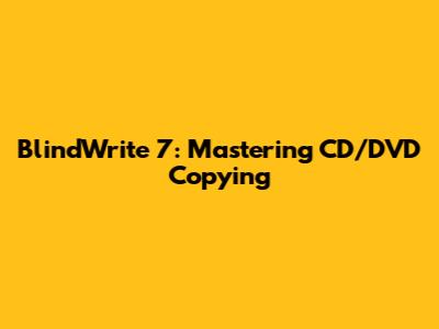 BlindWrite 7: Mastering CD/DVD Copying