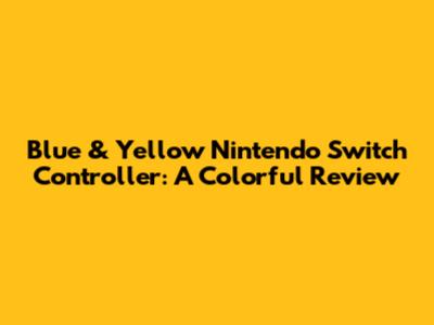 Blue & Yellow Nintendo Switch Controller: A Colorful Review