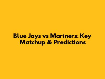 Blue Jays vs Mariners: Key Matchup & Predictions