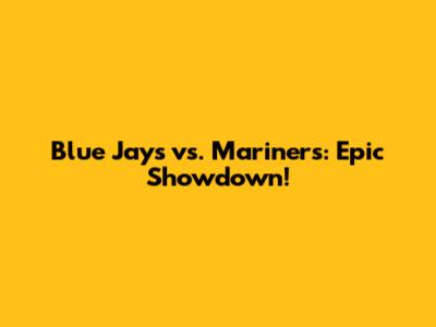 Blue Jays vs. Mariners: Epic Showdown!