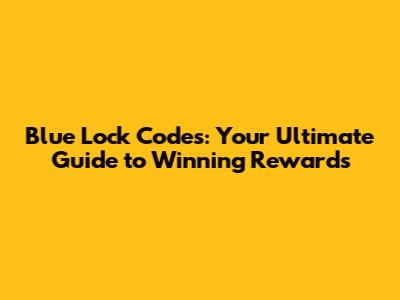 Blue Lock Codes: Your Ultimate Guide to Winning Rewards