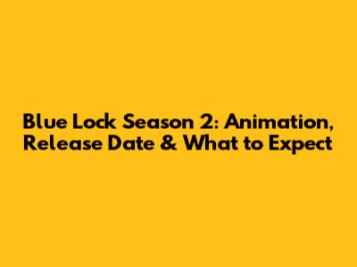 Blue Lock Season 2: Animation, Release Date & What to Expect