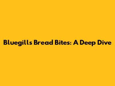 Bluegill's Bread Bites: A Deep Dive