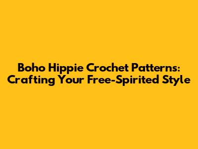 Boho Hippie Crochet Patterns: Crafting Your Free-Spirited Style