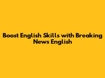Boost English Skills with Breaking News English