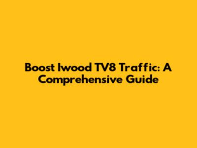 Boost Iwood TV8 Traffic: A Comprehensive Guide