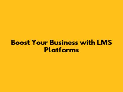 Boost Your Business with LMS Platforms