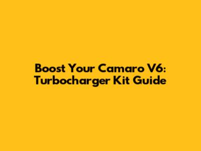 Boost Your Camaro V6: Turbocharger Kit Guide