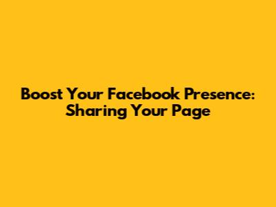Boost Your Facebook Presence: Sharing Your Page