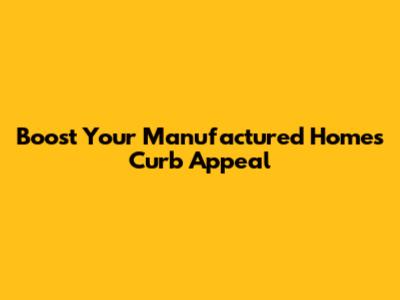 Boost Your Manufactured Home's Curb Appeal