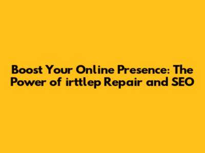 Boost Your Online Presence: The Power of irttlep Repair and SEO