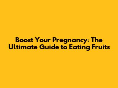 Boost Your Pregnancy: The Ultimate Guide to Eating Fruits