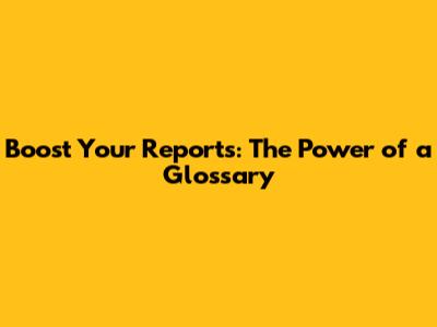 Boost Your Reports: The Power of a Glossary