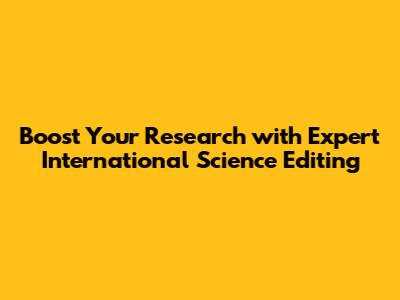 Boost Your Research with Expert International Science Editing