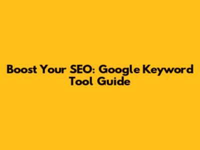 Boost Your SEO: Google Keyword Tool Guide