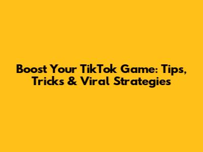 Boost Your TikTok Game: Tips, Tricks & Viral Strategies