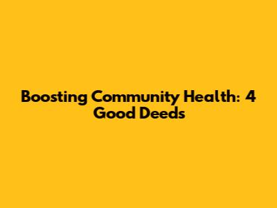 Boosting Community Health: 4 Good Deeds