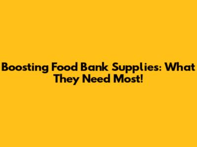 Boosting Food Bank Supplies: What They Need Most!
