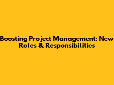 Boosting Project Management: New Roles & Responsibilities
