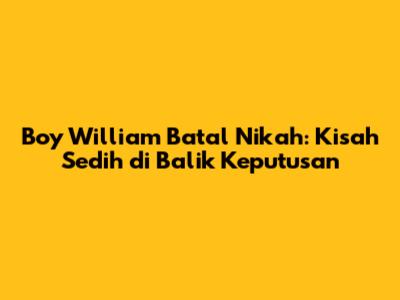 Boy William Batal Nikah: Kisah Sedih di Balik Keputusan