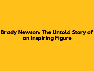 Brady Newson: The Untold Story of an Inspiring Figure
