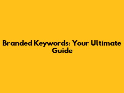Branded Keywords: Your Ultimate Guide