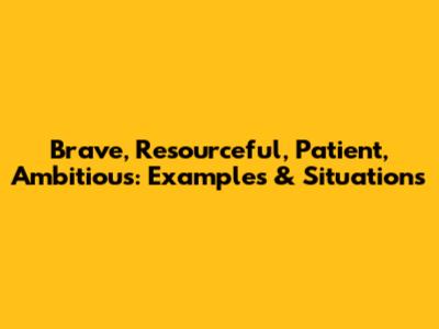 Brave, Resourceful, Patient, Ambitious: Examples & Situations