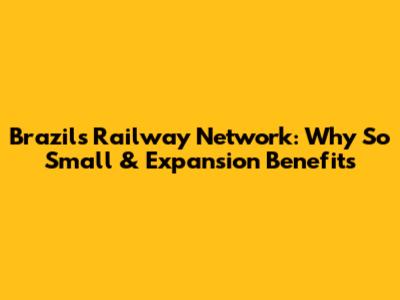 Brazil's Railway Network: Why So Small & Expansion Benefits