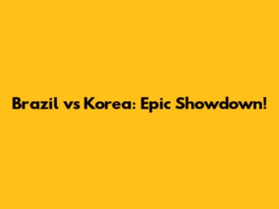 Brazil vs Korea: Epic Showdown!