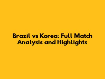 Brazil vs Korea: Full Match Analysis and Highlights