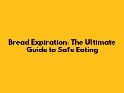 Bread Expiration: The Ultimate Guide to Safe Eating