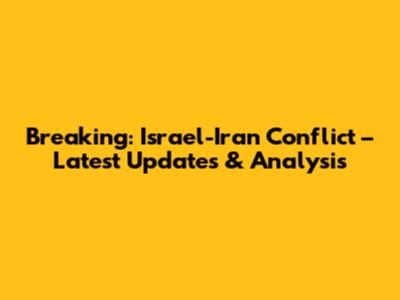 Breaking: Israel-Iran Conflict – Latest Updates & Analysis