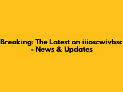 Breaking: The Latest on iiioscwivbsc - News & Updates