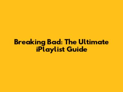 Breaking Bad: The Ultimate iPlaylist Guide