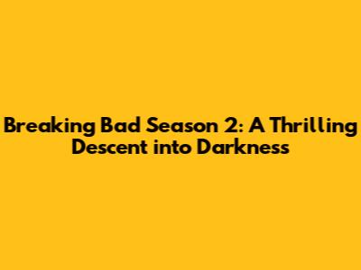 Breaking Bad Season 2: A Thrilling Descent into Darkness