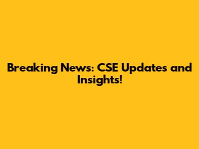 Breaking News: CSE Updates and Insights!