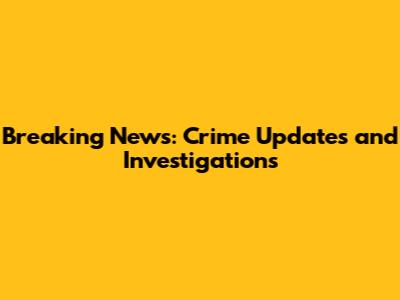 Breaking News: Crime Updates and Investigations
