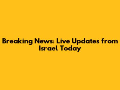 Breaking News: Live Updates from Israel Today