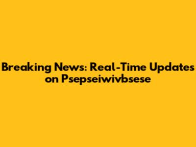 Breaking News: Real-Time Updates on Psepseiwivbsese