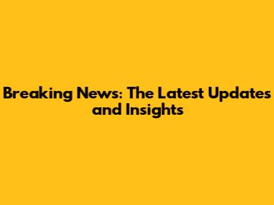 Breaking News: The Latest Updates and Insights