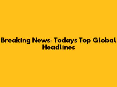 Breaking News: Today's Top Global Headlines