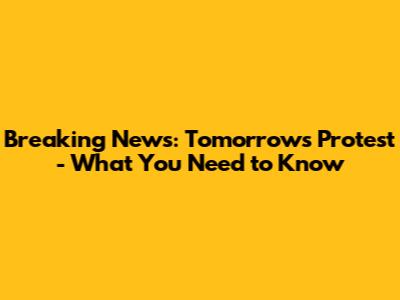 Breaking News: Tomorrow's Protest - What You Need to Know