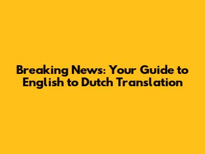 Breaking News: Your Guide to English to Dutch Translation