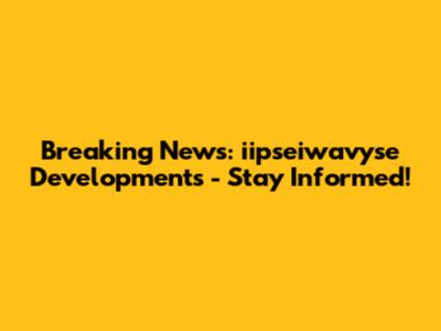 Breaking News: iipseiwavyse Developments - Stay Informed!