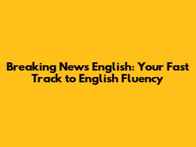 Breaking News English: Your Fast Track to English Fluency