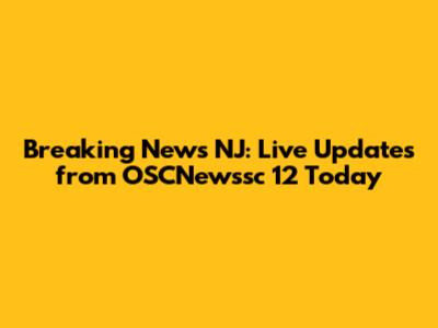 Breaking News NJ: Live Updates from OSCNewssc 12 Today