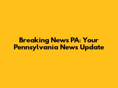 Breaking News PA: Your Pennsylvania News Update