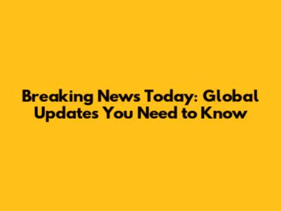 Breaking News Today: Global Updates You Need to Know