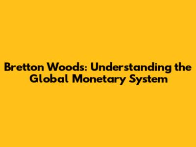 Bretton Woods: Understanding the Global Monetary System