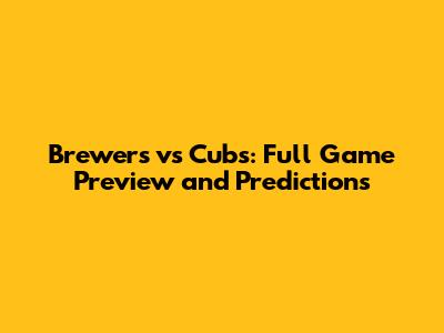 Brewers vs Cubs: Full Game Preview and Predictions